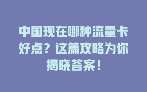 中国现在哪种流量卡好点?这篇攻略为你揭晓答案!