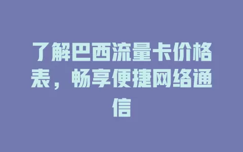 了解巴西流量卡价格表,畅享便捷网络通信