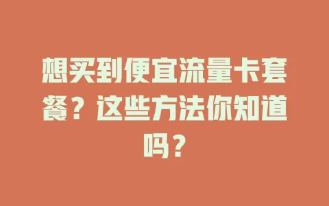 想买到便宜流量卡套餐?这些方法你知道吗?