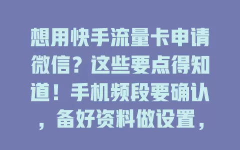 想用快手流量卡申请微信?这些要点得知道!手机频段要确认,备好资料做设置,注册填信息防错,留意套餐别超费,掌握要点就能轻松申请啦!