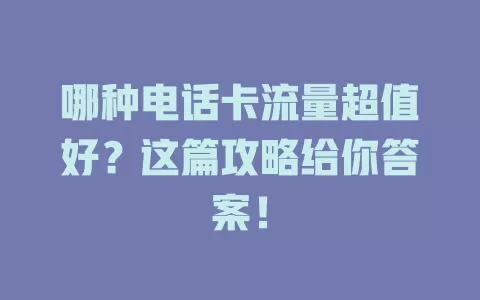 哪种电话卡流量超值好？这篇攻略给你答案！