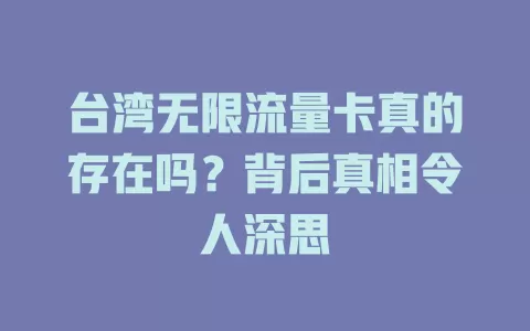 台湾无限流量卡真的存在吗?背后真相令人深思