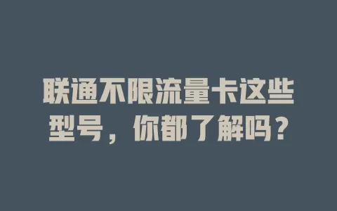 联通不限流量卡这些型号,你都了解吗?