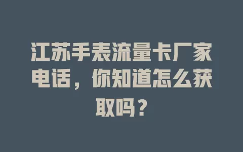 江苏手表流量卡厂家电话,你知道怎么获取吗?