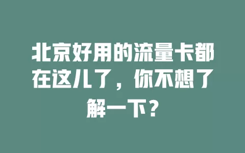 北京好用的流量卡都在这儿了，你不想了解一下？