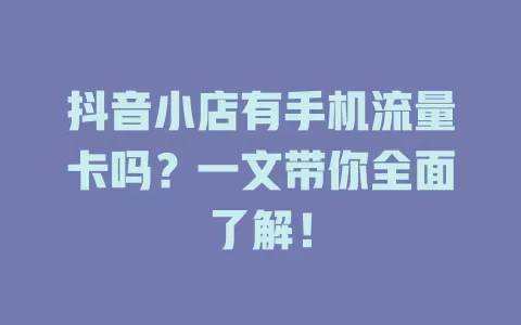 抖音小店有手机流量卡吗?一文带你全面了解!