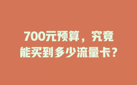 700元预算,究竟能买到多少流量卡?