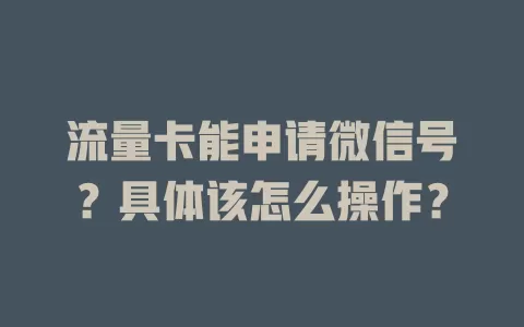 流量卡能申请微信号?具体该怎么操作?