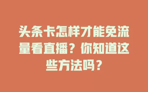 头条卡怎样才能免流量看直播?你知道这些方法吗?