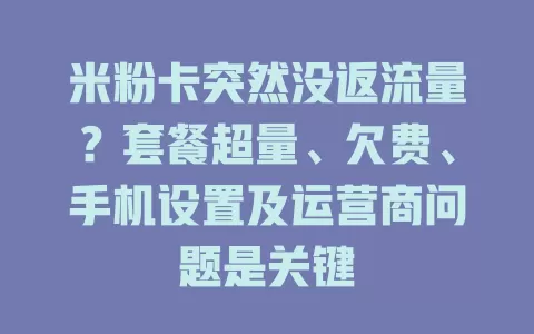 米粉卡突然没返流量?套餐超量、欠费、手机设置及运营商问题是关键