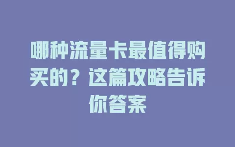 哪种流量卡最值得购买的?这篇攻略告诉你答案