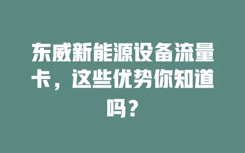 东威新能源设备流量卡，这些优势你知道吗？