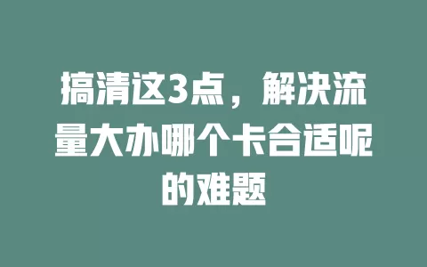 搞清这3点,解决流量大办哪个卡合适呢的难题