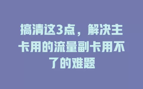 搞清这3点，解决主卡用的流量副卡用不了的难题