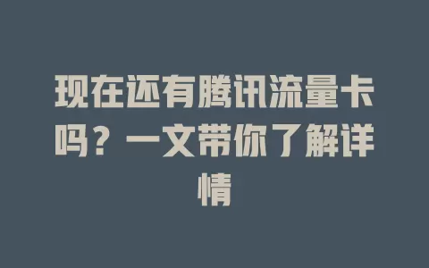现在还有腾讯流量卡吗？一文带你了解详情
