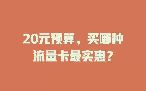 20元预算,买哪种流量卡最实惠?