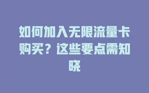 如何加入无限流量卡购买?这些要点需知晓
