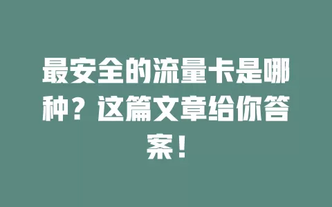 最安全的流量卡是哪种?这篇文章给你答案!
