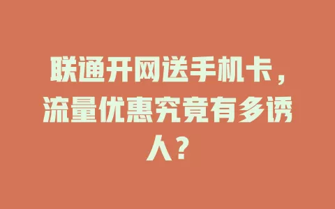 联通开网送手机卡,流量优惠究竟有多诱人?