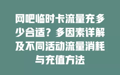 网吧临时卡流量充多少合适？多因素详解及不同活动流量消耗与充值方法