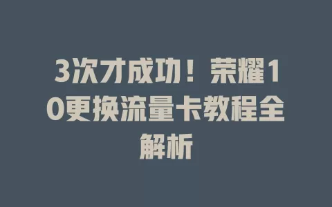 3次才成功!荣耀10更换流量卡教程全解析