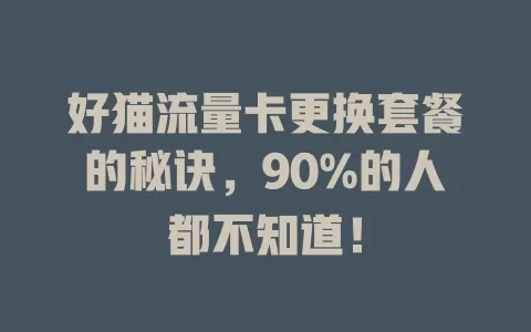 好猫流量卡更换套餐的秘诀，90%的人都不知道！