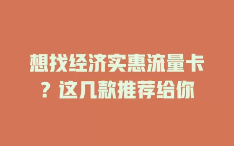 想找经济实惠流量卡?这几款推荐给你