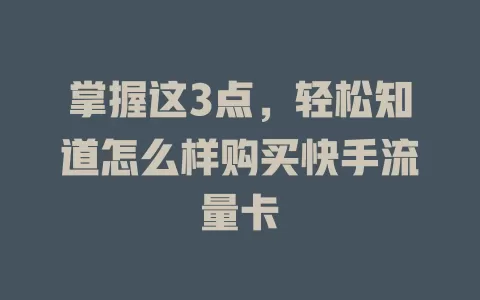 掌握这3点,轻松知道怎么样购买快手流量卡