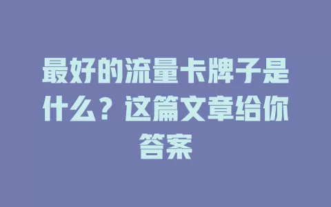 最好的流量卡牌子是什么?这篇文章给你答案
