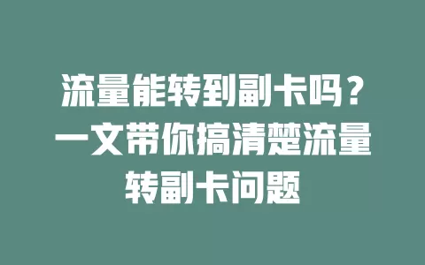 流量能转到副卡吗?一文带你搞清楚流量转副卡问题