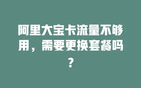 阿里大宝卡流量不够用,需要更换套餐吗?