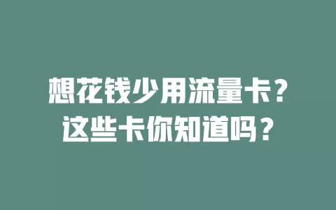 想花钱少用流量卡？这些卡你知道吗？