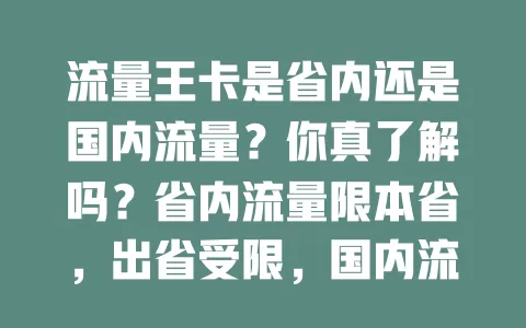 流量王卡是省内还是国内流量?你真了解吗?省内流量限本省,出省受限,国内流量全国通用。选卡时弄清流量范围,省内活动选省内流量卡,常跨省就选国内流量卡,免花冤枉钱