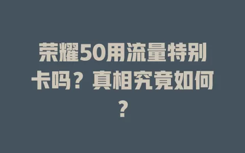 荣耀50用流量特别卡吗?真相究竟如何?