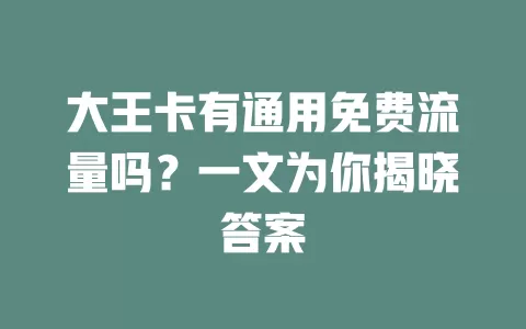 大王卡有通用免费流量吗?一文为你揭晓答案