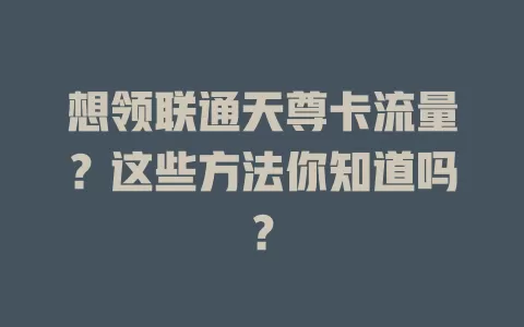 想领联通天尊卡流量?这些方法你知道吗?