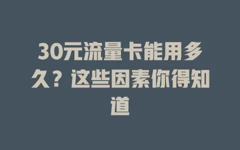 30元流量卡能用多久?这些因素你得知道