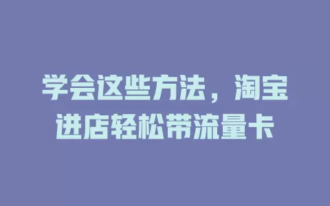 学会这些方法,淘宝进店轻松带流量卡