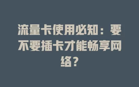 流量卡使用必知:要不要插卡才能畅享网络?