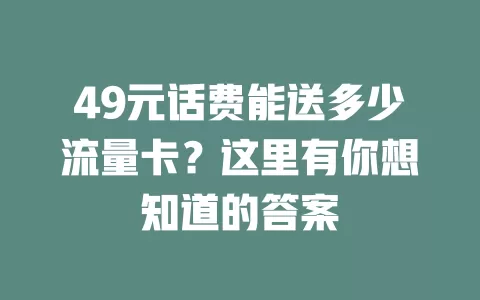 49元话费能送多少流量卡?这里有你想知道的答案