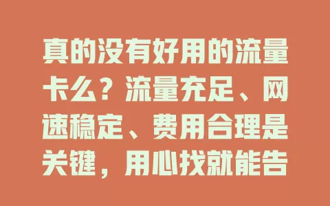 真的没有好用的流量卡么？流量充足、网速稳定、费用合理是关键，用心找就能告别焦虑享网络