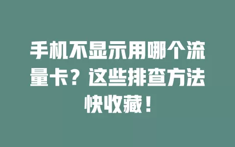 手机不显示用哪个流量卡?这些排查方法快收藏!