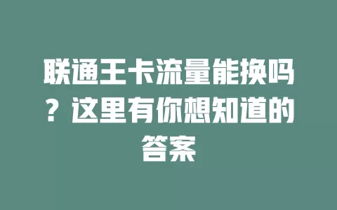 联通王卡流量能换吗?这里有你想知道的答案