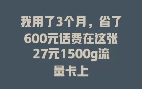 我用了3个月,省了600元话费在这张27元1500g流量卡上