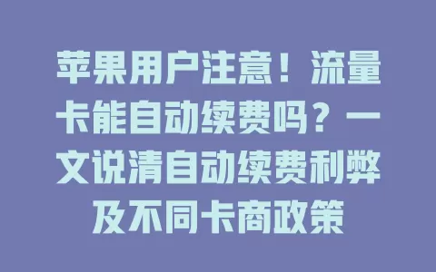 苹果用户注意!流量卡能自动续费吗?一文说清自动续费利弊及不同卡商政策