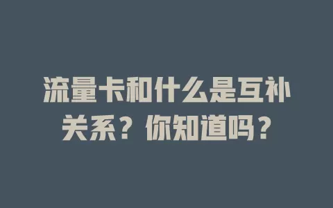 流量卡和什么是互补关系?你知道吗?