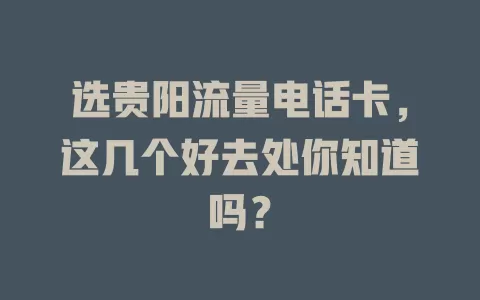 选贵阳流量电话卡,这几个好去处你知道吗?