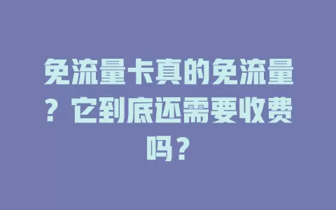 免流量卡真的免流量?它到底还需要收费吗?