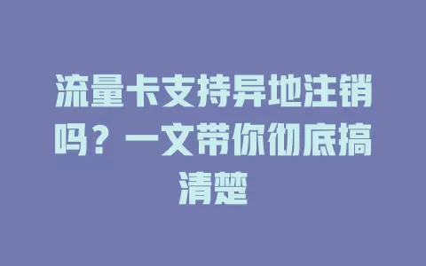 流量卡支持异地注销吗?一文带你彻底搞清楚