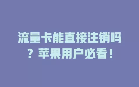 流量卡能直接注销吗?苹果用户必看!